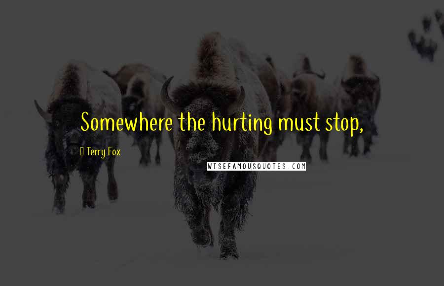 Terry Fox Quotes: Somewhere the hurting must stop,