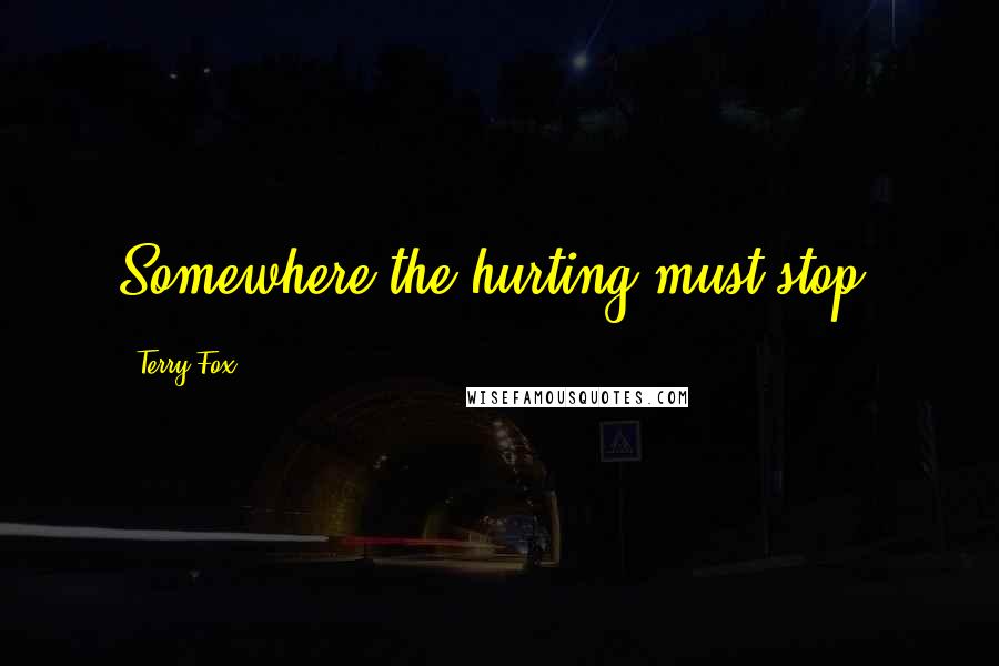 Terry Fox Quotes: Somewhere the hurting must stop,