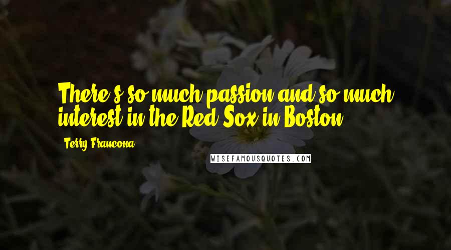 Terry Francona Quotes: There's so much passion and so much interest in the Red Sox in Boston.