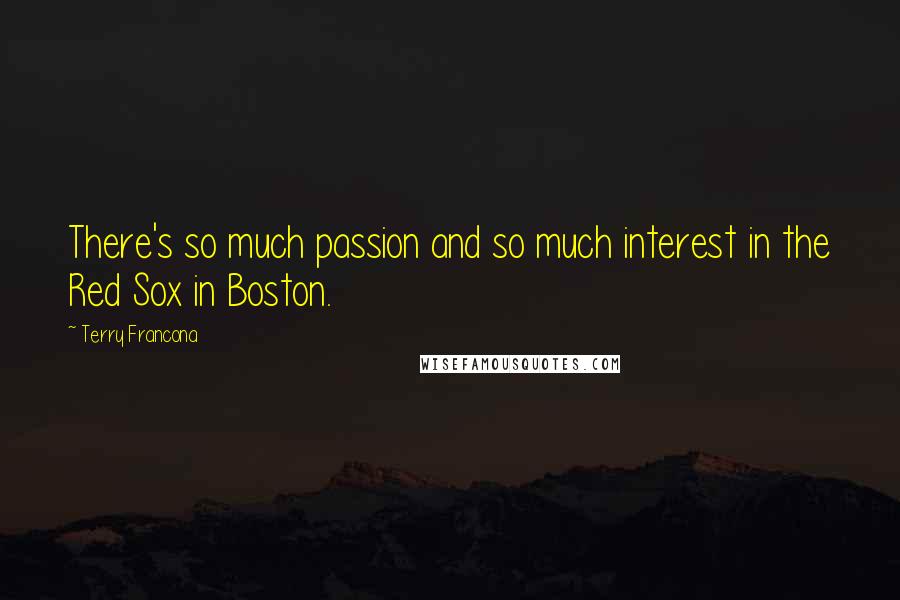 Terry Francona Quotes: There's so much passion and so much interest in the Red Sox in Boston.