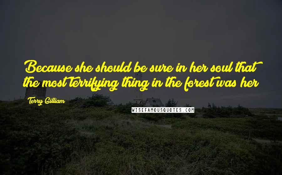 Terry Gilliam Quotes: Because she should be sure in her soul that the most terrifying thing in the forest was her