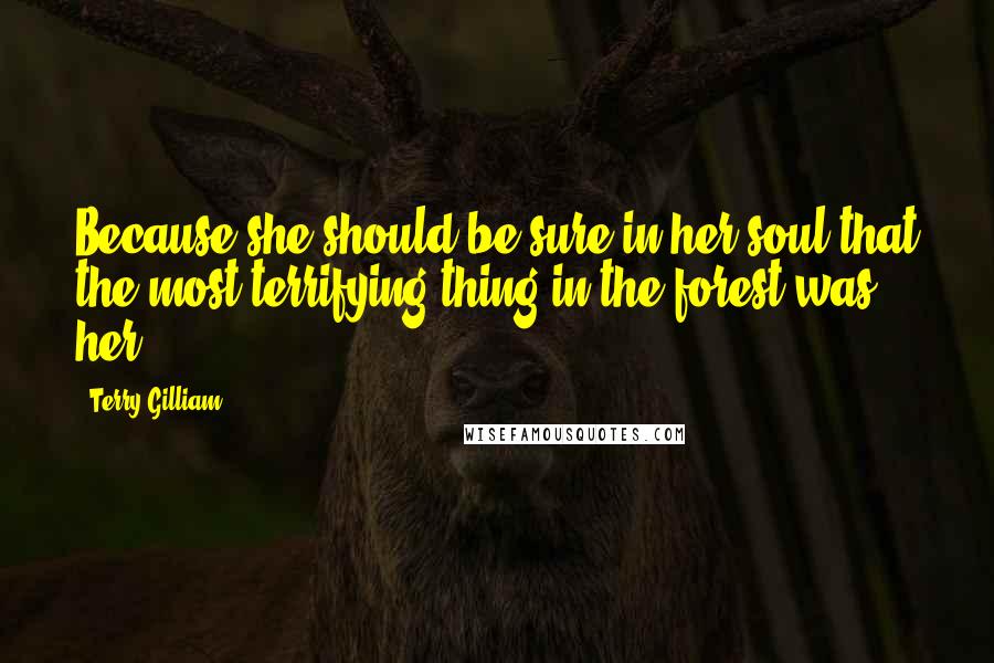 Terry Gilliam Quotes: Because she should be sure in her soul that the most terrifying thing in the forest was her