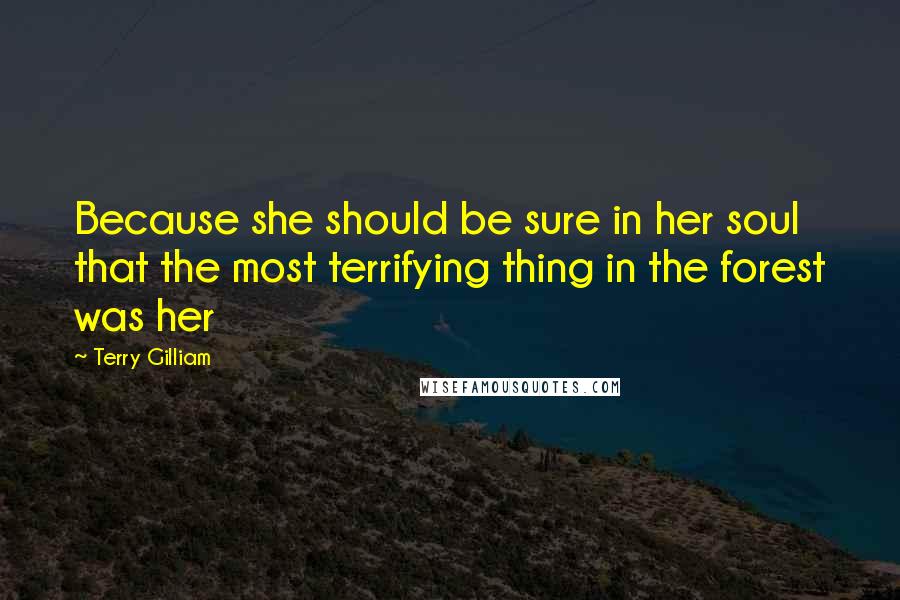 Terry Gilliam Quotes: Because she should be sure in her soul that the most terrifying thing in the forest was her