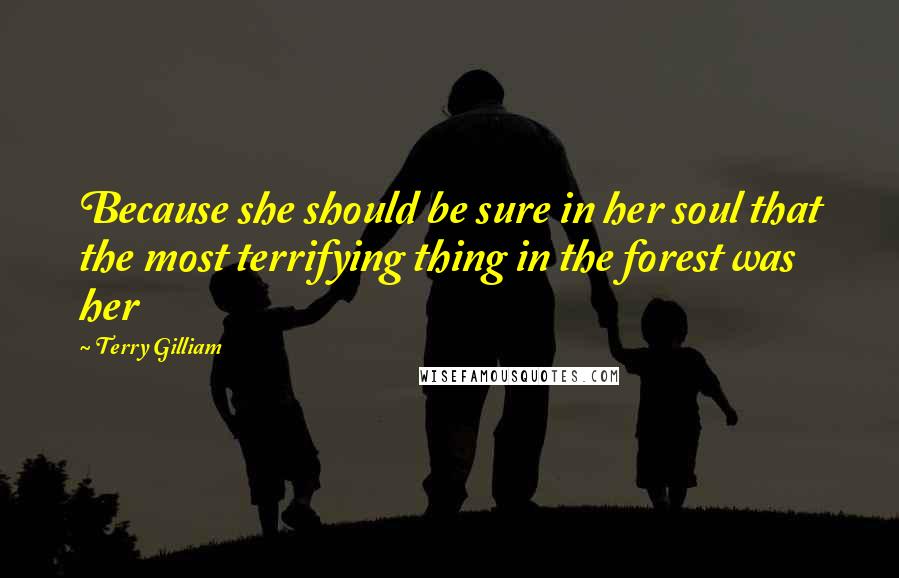 Terry Gilliam Quotes: Because she should be sure in her soul that the most terrifying thing in the forest was her