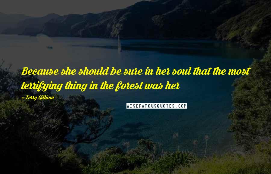 Terry Gilliam Quotes: Because she should be sure in her soul that the most terrifying thing in the forest was her