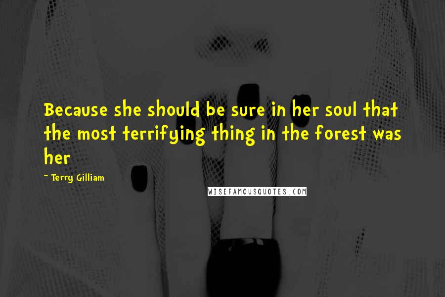 Terry Gilliam Quotes: Because she should be sure in her soul that the most terrifying thing in the forest was her