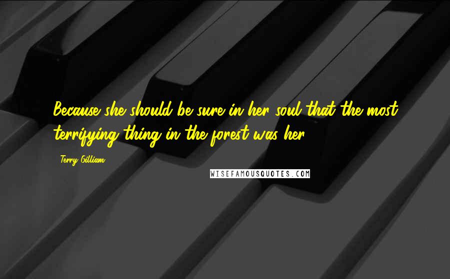 Terry Gilliam Quotes: Because she should be sure in her soul that the most terrifying thing in the forest was her