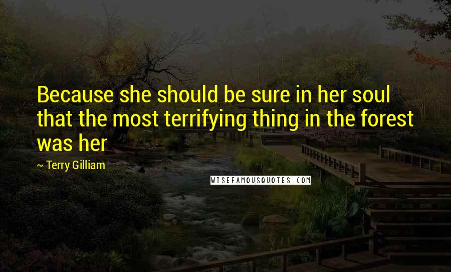Terry Gilliam Quotes: Because she should be sure in her soul that the most terrifying thing in the forest was her