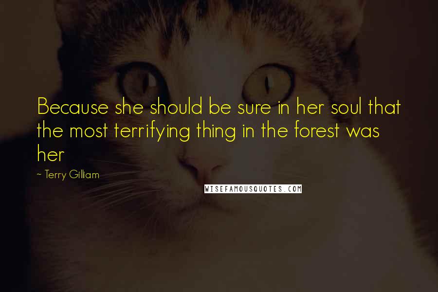 Terry Gilliam Quotes: Because she should be sure in her soul that the most terrifying thing in the forest was her