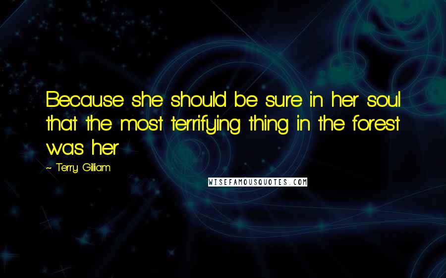 Terry Gilliam Quotes: Because she should be sure in her soul that the most terrifying thing in the forest was her