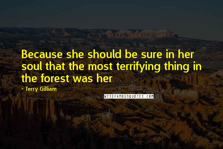 Terry Gilliam Quotes: Because she should be sure in her soul that the most terrifying thing in the forest was her