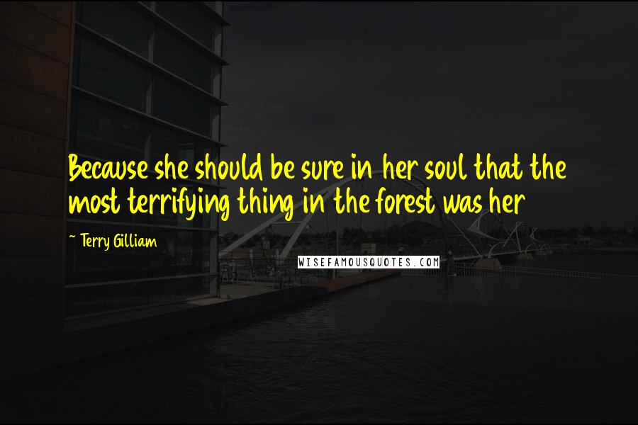 Terry Gilliam Quotes: Because she should be sure in her soul that the most terrifying thing in the forest was her