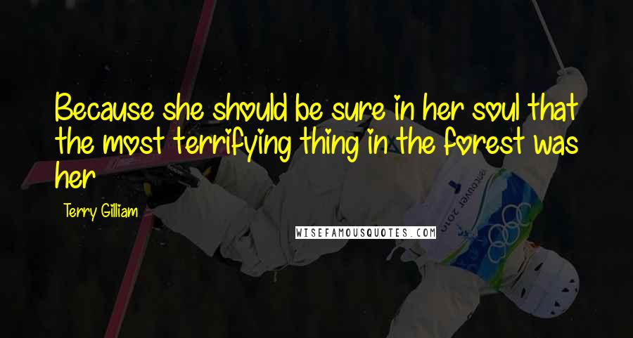 Terry Gilliam Quotes: Because she should be sure in her soul that the most terrifying thing in the forest was her