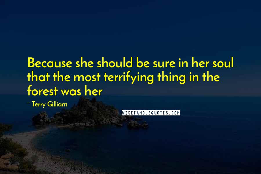 Terry Gilliam Quotes: Because she should be sure in her soul that the most terrifying thing in the forest was her