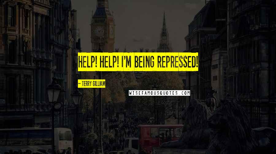 Terry Gilliam Quotes: Help! Help! I'm being repressed!