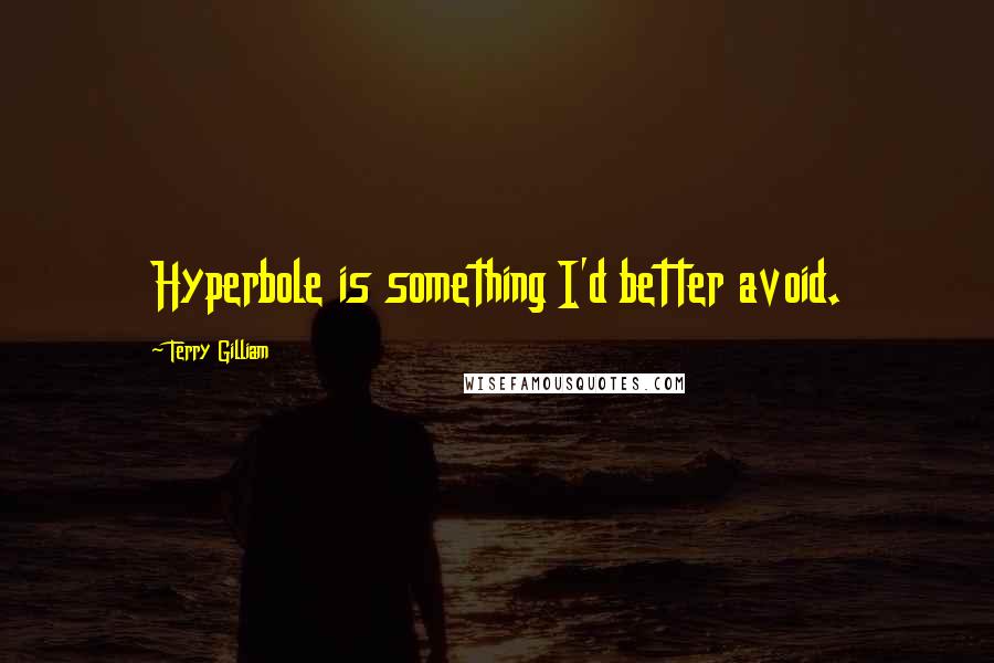 Terry Gilliam Quotes: Hyperbole is something I'd better avoid.