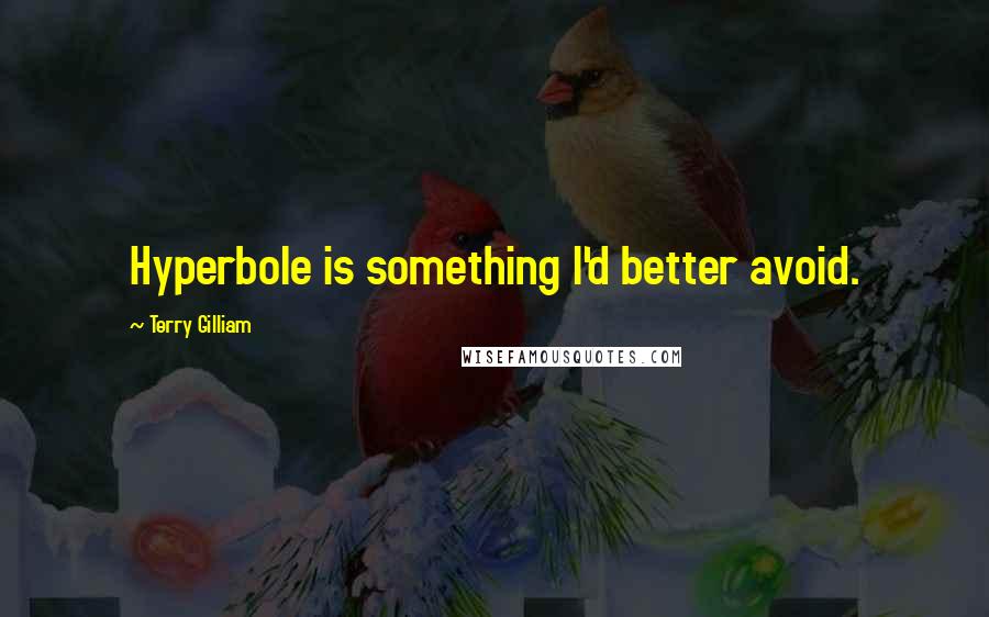 Terry Gilliam Quotes: Hyperbole is something I'd better avoid.