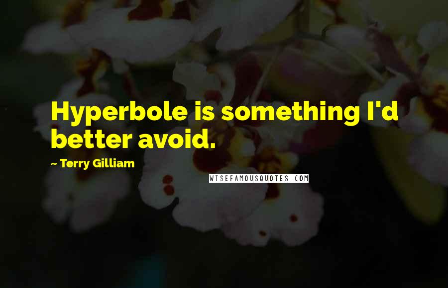 Terry Gilliam Quotes: Hyperbole is something I'd better avoid.