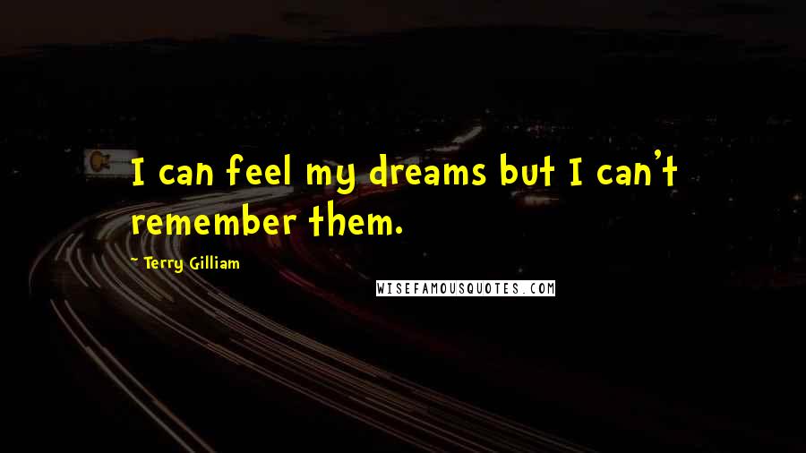 Terry Gilliam Quotes: I can feel my dreams but I can't remember them.