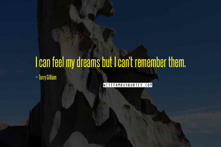 Terry Gilliam Quotes: I can feel my dreams but I can't remember them.