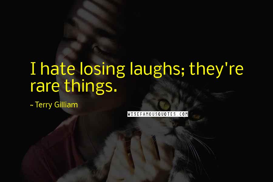 Terry Gilliam Quotes: I hate losing laughs; they're rare things.