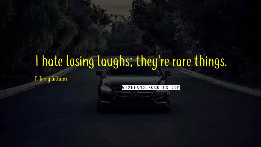 Terry Gilliam Quotes: I hate losing laughs; they're rare things.