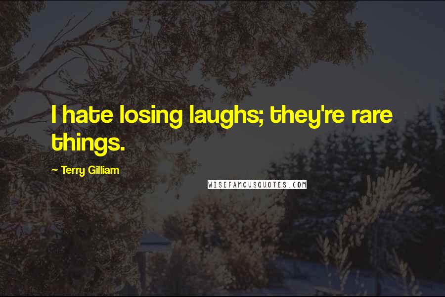 Terry Gilliam Quotes: I hate losing laughs; they're rare things.