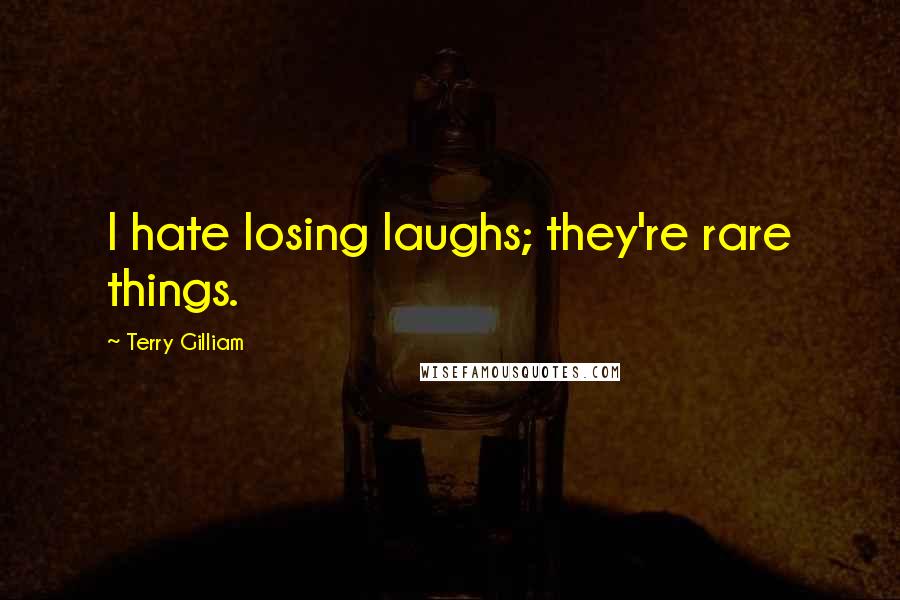 Terry Gilliam Quotes: I hate losing laughs; they're rare things.