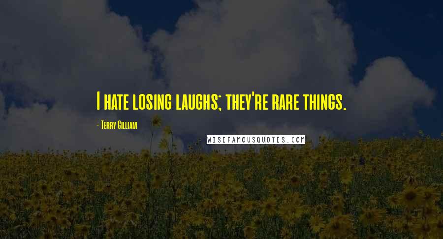 Terry Gilliam Quotes: I hate losing laughs; they're rare things.