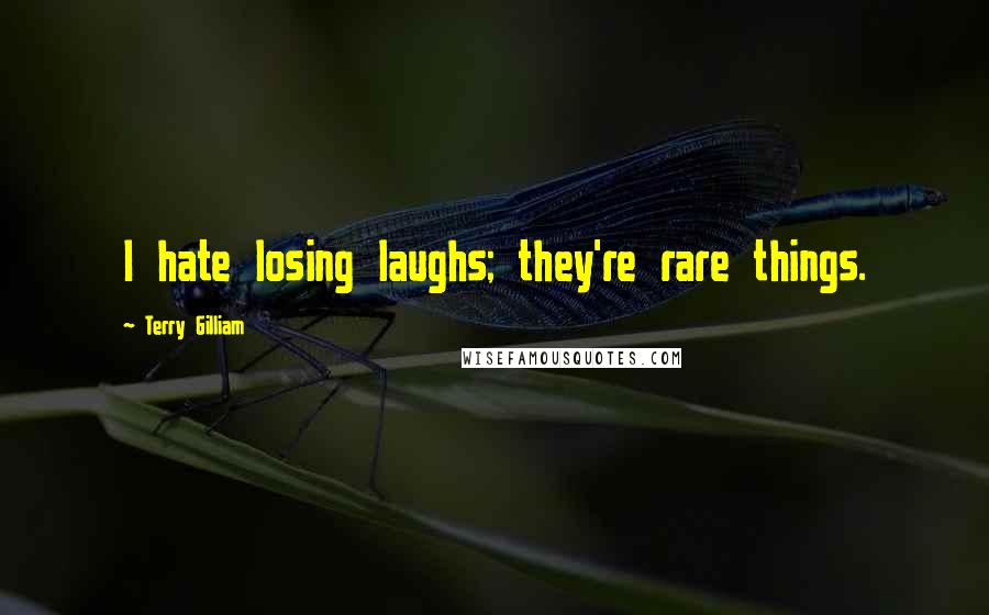 Terry Gilliam Quotes: I hate losing laughs; they're rare things.