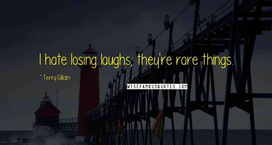 Terry Gilliam Quotes: I hate losing laughs; they're rare things.