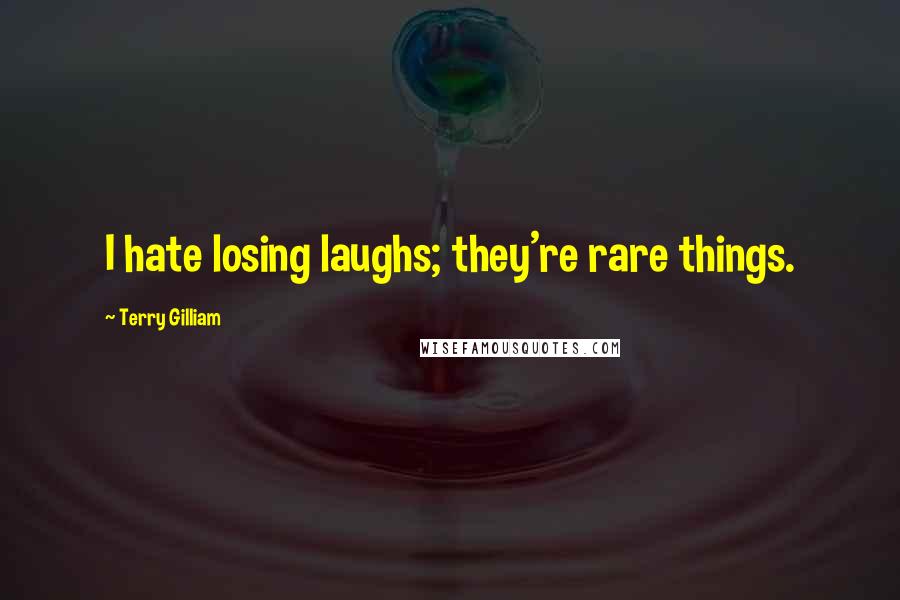 Terry Gilliam Quotes: I hate losing laughs; they're rare things.