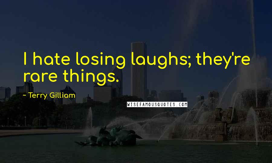 Terry Gilliam Quotes: I hate losing laughs; they're rare things.