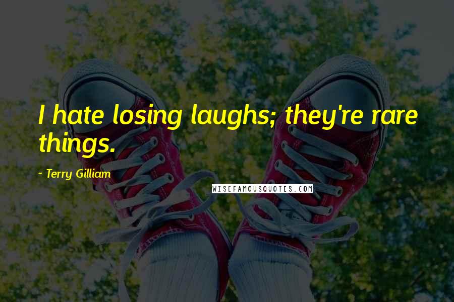 Terry Gilliam Quotes: I hate losing laughs; they're rare things.