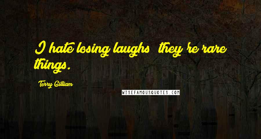 Terry Gilliam Quotes: I hate losing laughs; they're rare things.