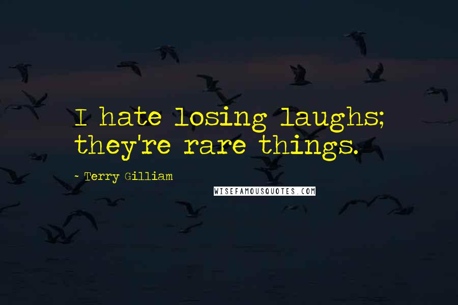 Terry Gilliam Quotes: I hate losing laughs; they're rare things.