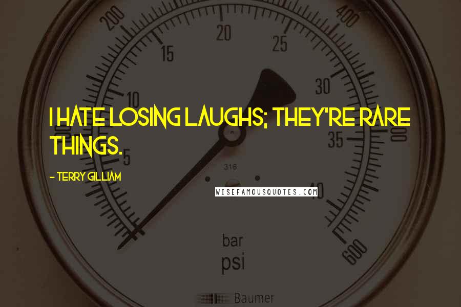 Terry Gilliam Quotes: I hate losing laughs; they're rare things.