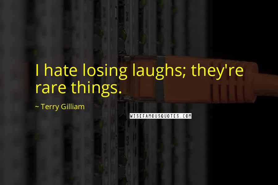 Terry Gilliam Quotes: I hate losing laughs; they're rare things.