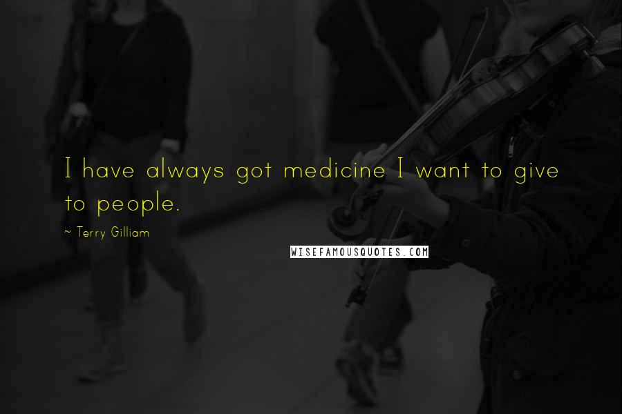 Terry Gilliam Quotes: I have always got medicine I want to give to people.