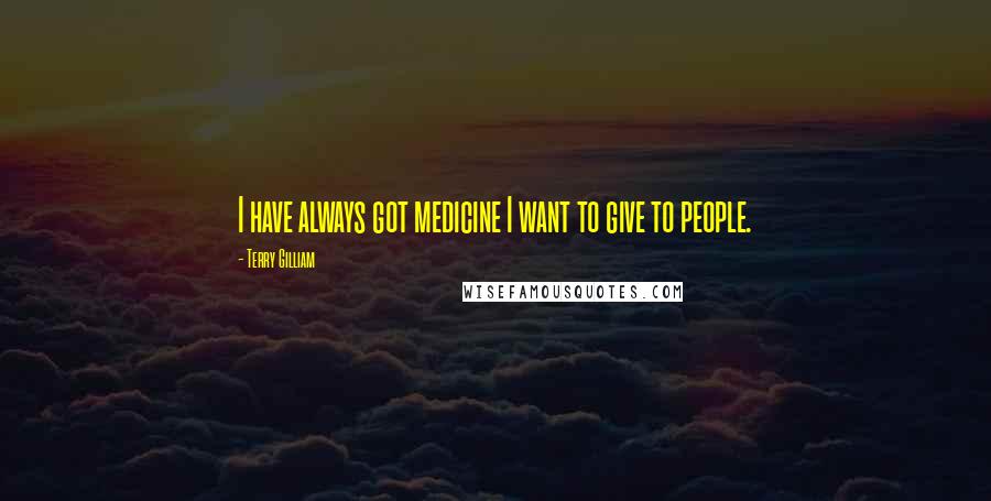 Terry Gilliam Quotes: I have always got medicine I want to give to people.