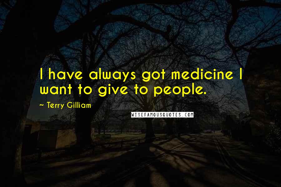 Terry Gilliam Quotes: I have always got medicine I want to give to people.