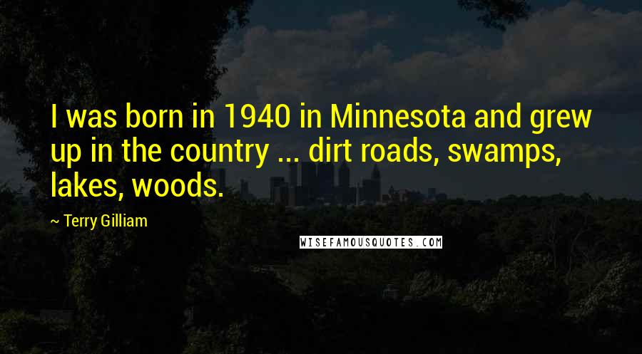 Terry Gilliam Quotes: I was born in 1940 in Minnesota and grew up in the country ... dirt roads, swamps, lakes, woods.