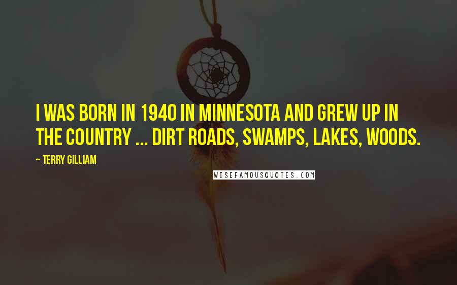 Terry Gilliam Quotes: I was born in 1940 in Minnesota and grew up in the country ... dirt roads, swamps, lakes, woods.