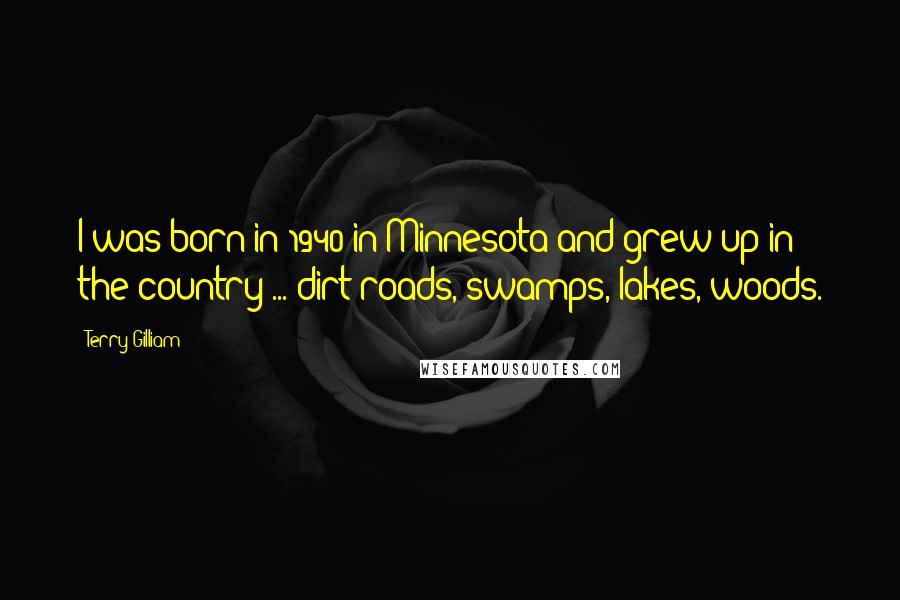 Terry Gilliam Quotes: I was born in 1940 in Minnesota and grew up in the country ... dirt roads, swamps, lakes, woods.