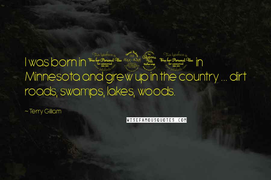 Terry Gilliam Quotes: I was born in 1940 in Minnesota and grew up in the country ... dirt roads, swamps, lakes, woods.