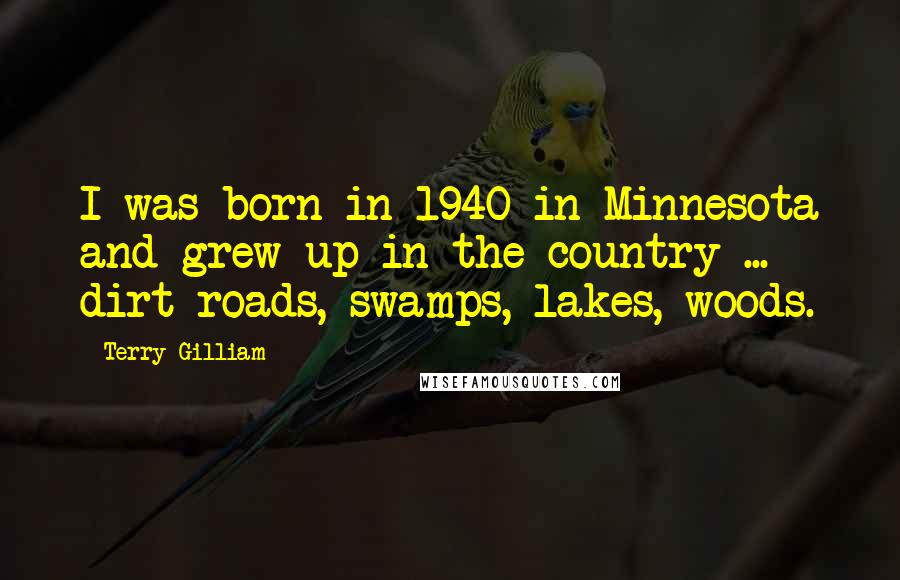 Terry Gilliam Quotes: I was born in 1940 in Minnesota and grew up in the country ... dirt roads, swamps, lakes, woods.