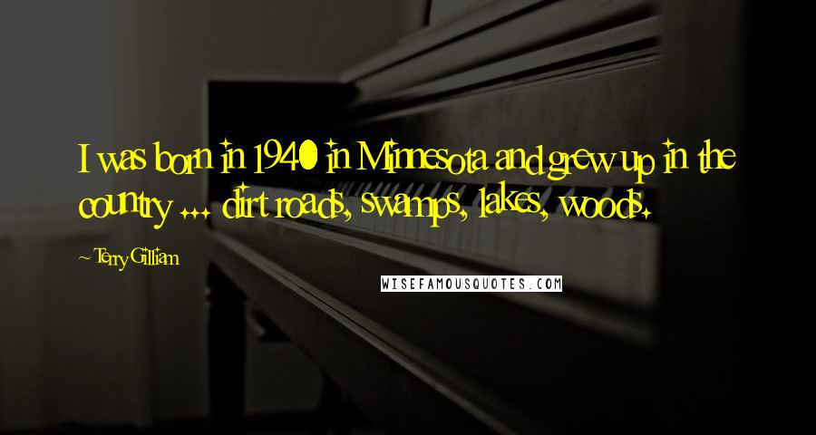 Terry Gilliam Quotes: I was born in 1940 in Minnesota and grew up in the country ... dirt roads, swamps, lakes, woods.
