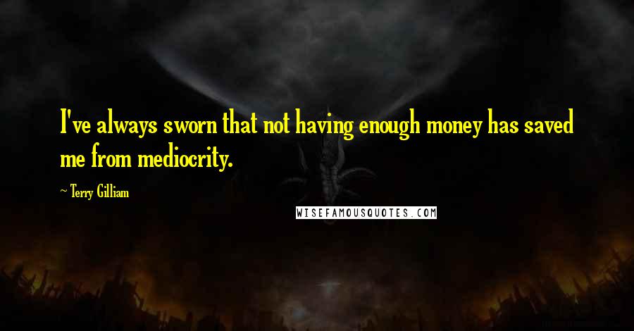 Terry Gilliam Quotes: I've always sworn that not having enough money has saved me from mediocrity.