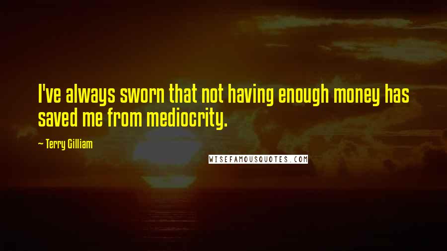 Terry Gilliam Quotes: I've always sworn that not having enough money has saved me from mediocrity.