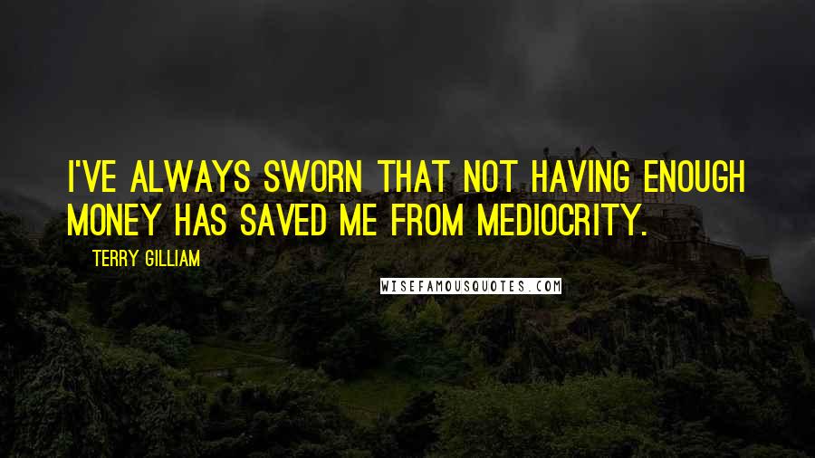 Terry Gilliam Quotes: I've always sworn that not having enough money has saved me from mediocrity.